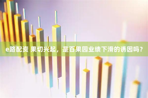 e路配资 果切兴起，是百果园业绩下滑的诱因吗？