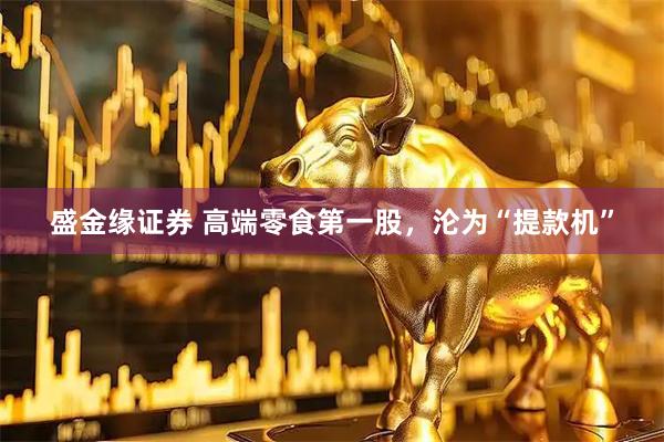 盛金缘证券 高端零食第一股，沦为“提款机”