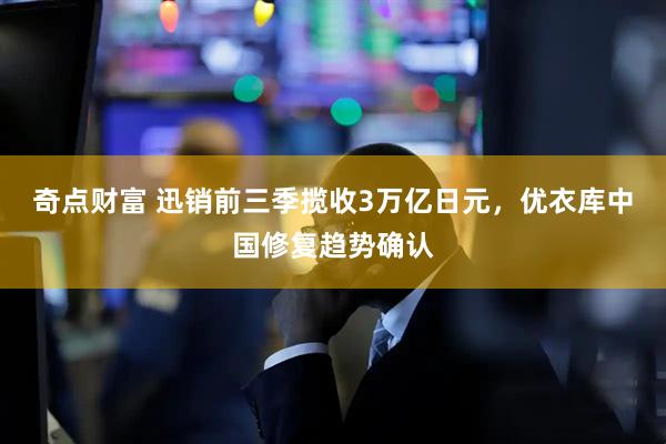 奇点财富 迅销前三季揽收3万亿日元，优衣库中国修复趋势确认