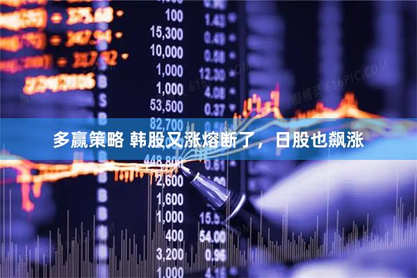 多赢策略 韩股又涨熔断了，日股也飙涨
