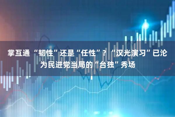 掌互通 “韧性”还是“任性”？“汉光演习”已沦为民进党当局的“台独”秀场